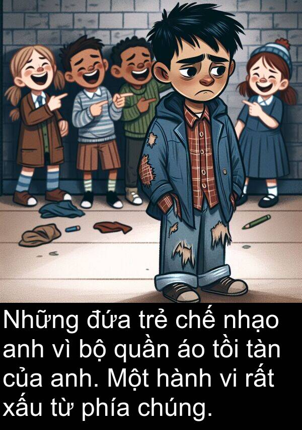 nhạo: Những đứa trẻ chế nhạo anh vì bộ quần áo tồi tàn của anh. Một hành vi rất xấu từ phía chúng.