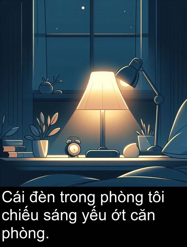 yếu: Cái đèn trong phòng tôi chiếu sáng yếu ớt căn phòng.