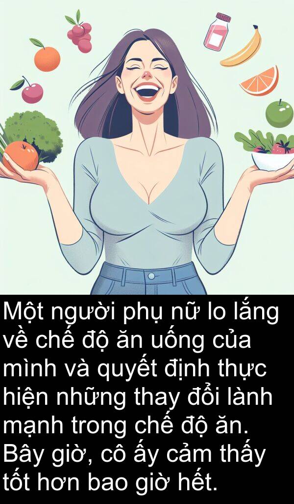 lắng: Một người phụ nữ lo lắng về chế độ ăn uống của mình và quyết định thực hiện những thay đổi lành mạnh trong chế độ ăn. Bây giờ, cô ấy cảm thấy tốt hơn bao giờ hết.