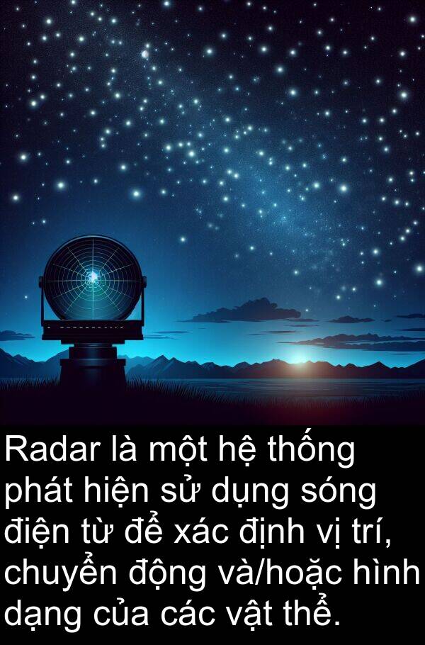 xác: Radar là một hệ thống phát hiện sử dụng sóng điện từ để xác định vị trí, chuyển động và/hoặc hình dạng của các vật thể.