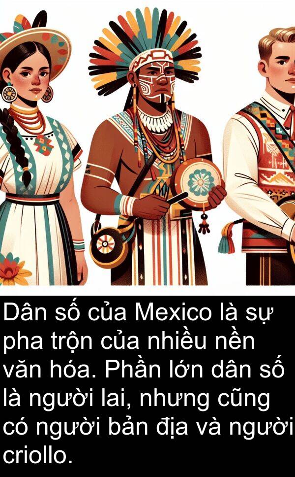 lai: Dân số của Mexico là sự pha trộn của nhiều nền văn hóa. Phần lớn dân số là người lai, nhưng cũng có người bản địa và người criollo.