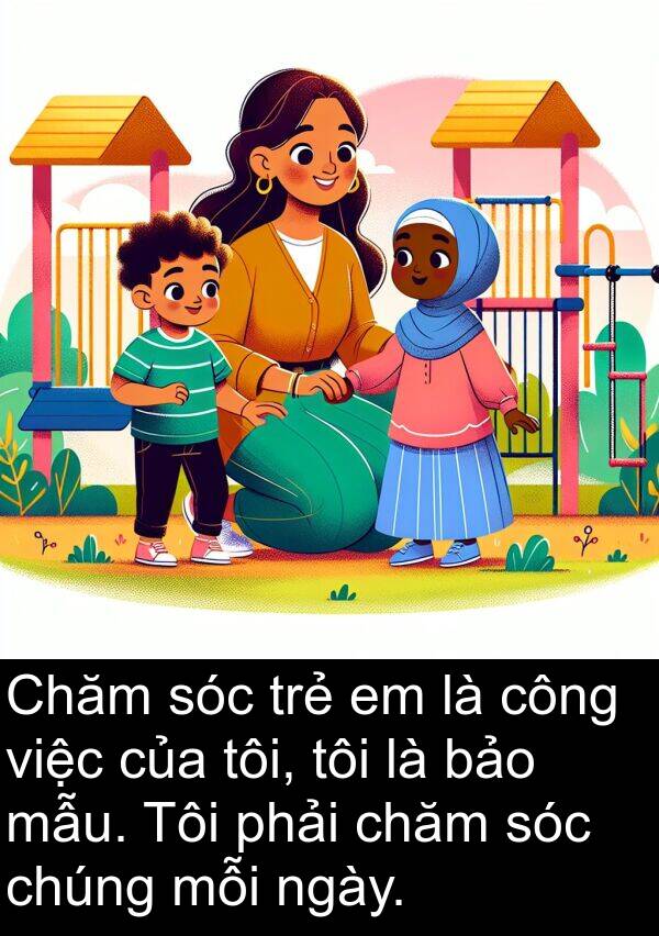 mẫu: Chăm sóc trẻ em là công việc của tôi, tôi là bảo mẫu. Tôi phải chăm sóc chúng mỗi ngày.