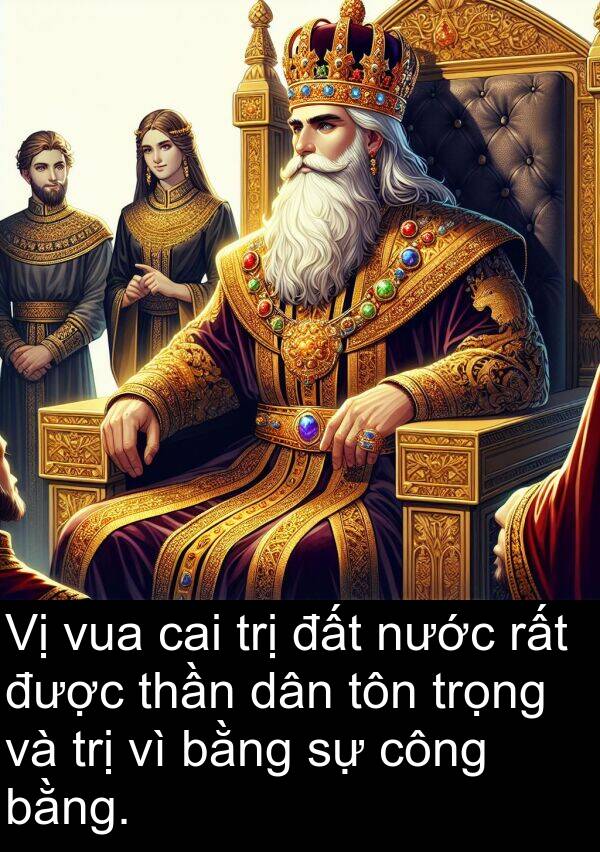 trị: Vị vua cai trị đất nước rất được thần dân tôn trọng và trị vì bằng sự công bằng.