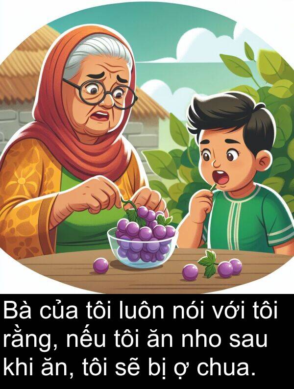 nho: Bà của tôi luôn nói với tôi rằng, nếu tôi ăn nho sau khi ăn, tôi sẽ bị ợ chua.