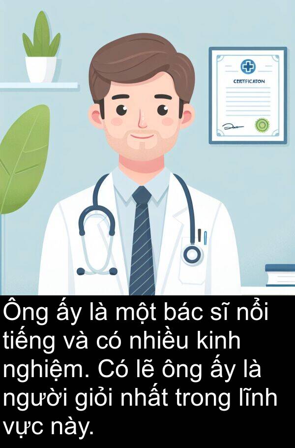 lĩnh: Ông ấy là một bác sĩ nổi tiếng và có nhiều kinh nghiệm. Có lẽ ông ấy là người giỏi nhất trong lĩnh vực này.