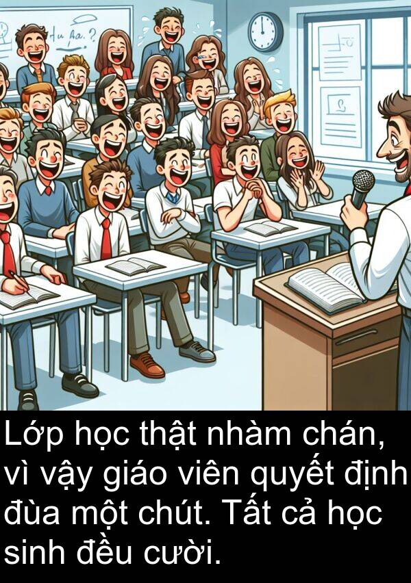 chút: Lớp học thật nhàm chán, vì vậy giáo viên quyết định đùa một chút. Tất cả học sinh đều cười.