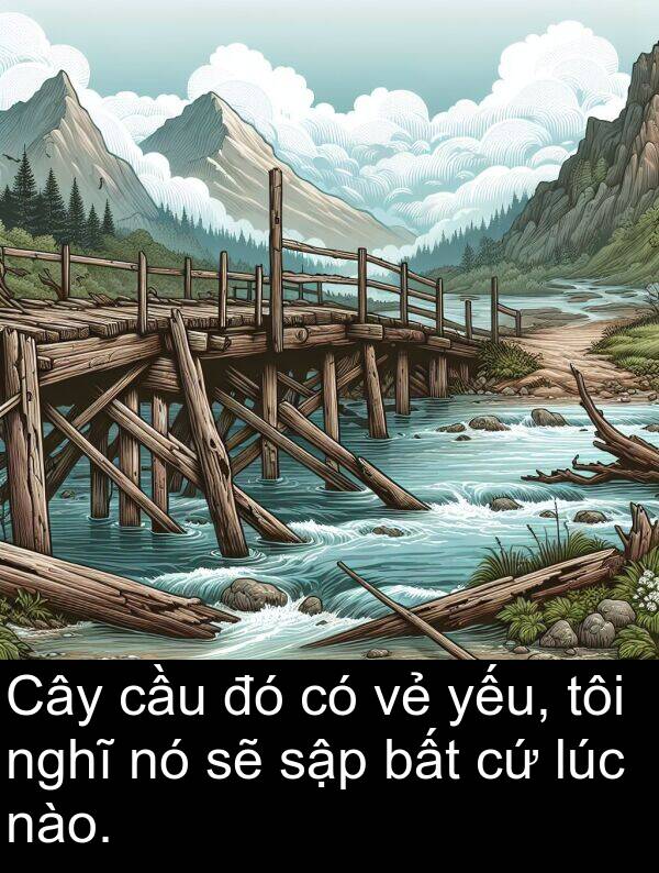 nào: Cây cầu đó có vẻ yếu, tôi nghĩ nó sẽ sập bất cứ lúc nào.