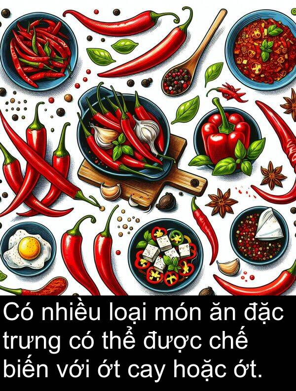 cay: Có nhiều loại món ăn đặc trưng có thể được chế biến với ớt cay hoặc ớt.