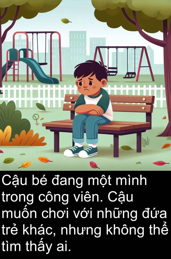 ai: Cậu bé đang một mình trong công viên. Cậu muốn chơi với những đứa trẻ khác, nhưng không thể tìm thấy ai.