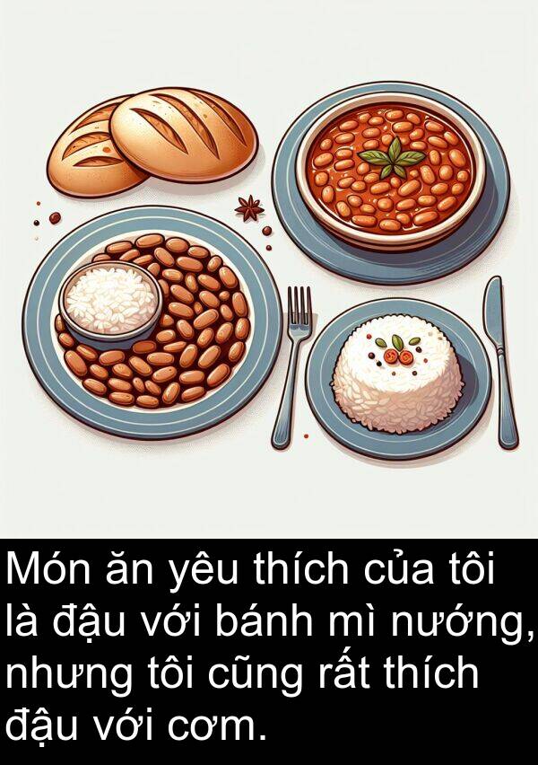 cũng: Món ăn yêu thích của tôi là đậu với bánh mì nướng, nhưng tôi cũng rất thích đậu với cơm.