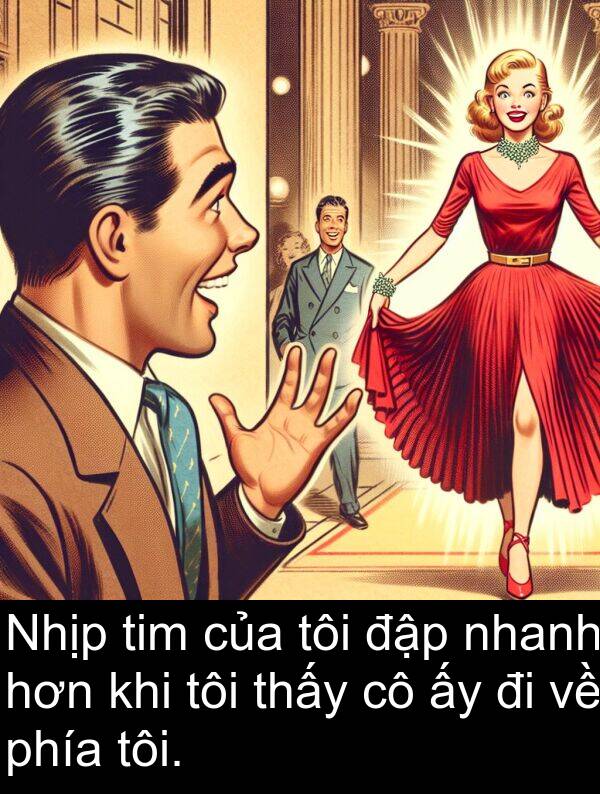 tim: Nhịp tim của tôi đập nhanh hơn khi tôi thấy cô ấy đi về phía tôi.