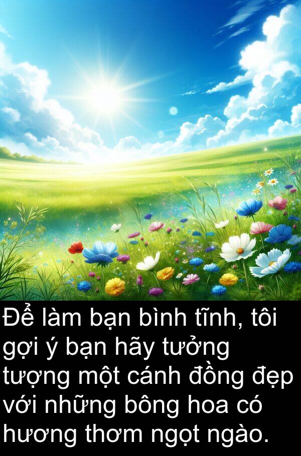 thơm: Để làm bạn bình tĩnh, tôi gợi ý bạn hãy tưởng tượng một cánh đồng đẹp với những bông hoa có hương thơm ngọt ngào.