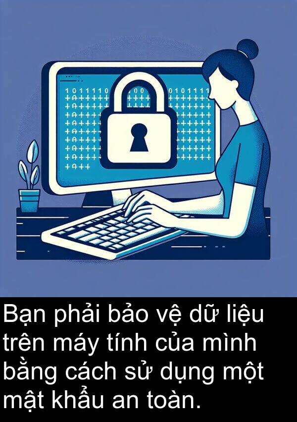 liệu: Bạn phải bảo vệ dữ liệu trên máy tính của mình bằng cách sử dụng một mật khẩu an toàn.