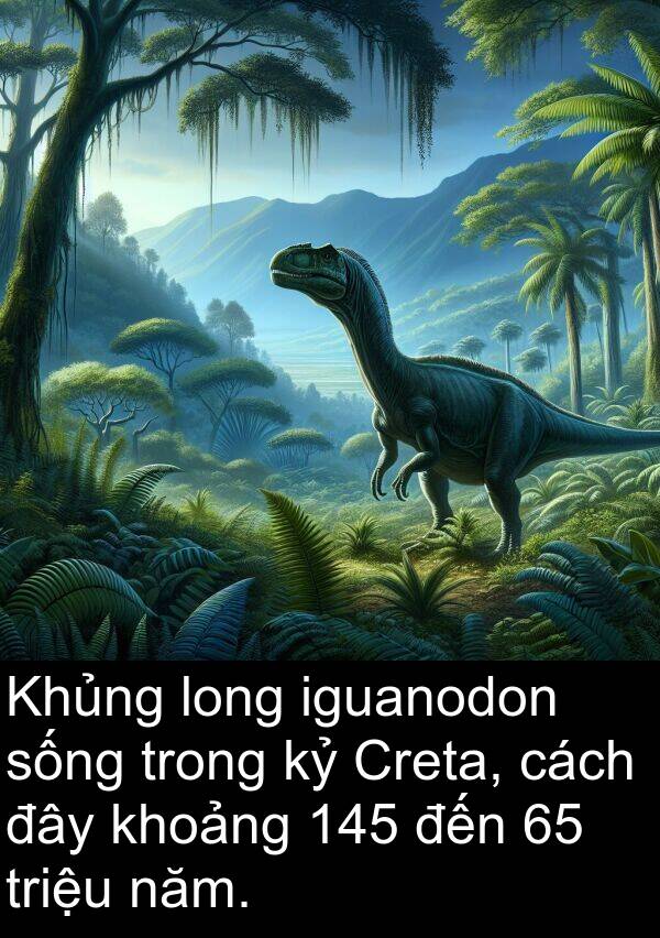 triệu: Khủng long iguanodon sống trong kỷ Creta, cách đây khoảng 145 đến 65 triệu năm.