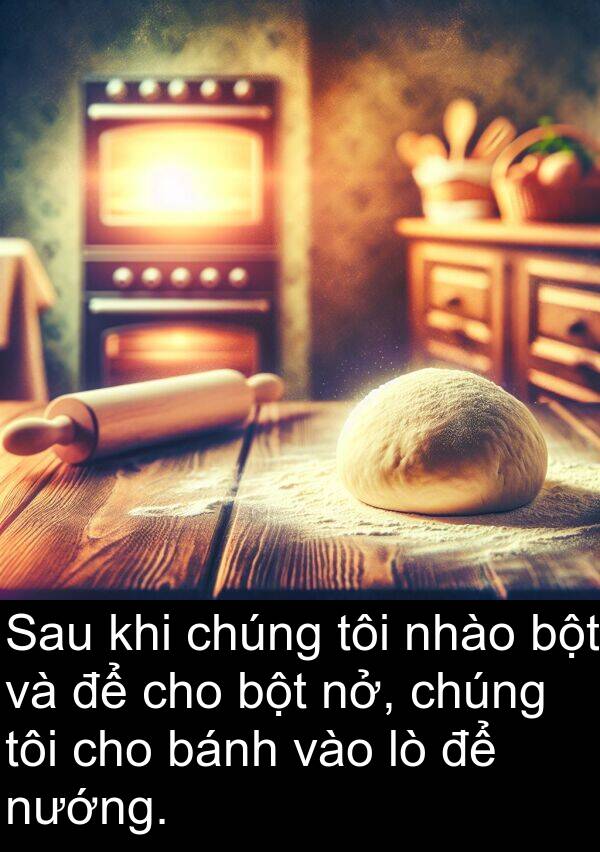 nở: Sau khi chúng tôi nhào bột và để cho bột nở, chúng tôi cho bánh vào lò để nướng.