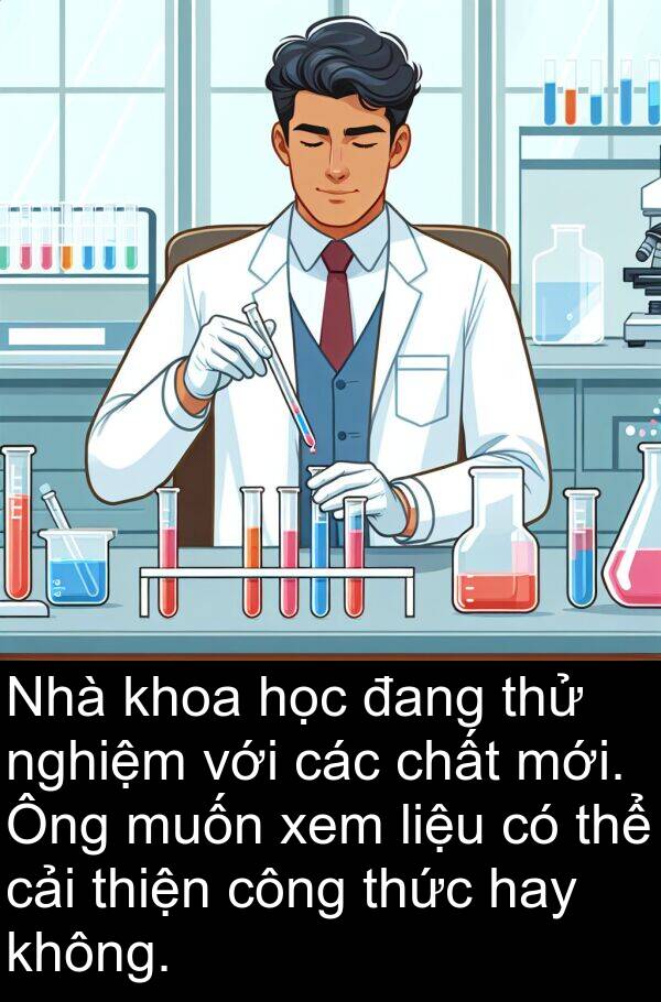 liệu: Nhà khoa học đang thử nghiệm với các chất mới. Ông muốn xem liệu có thể cải thiện công thức hay không.