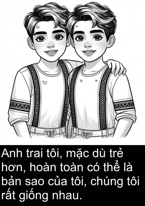 sao: Anh trai tôi, mặc dù trẻ hơn, hoàn toàn có thể là bản sao của tôi, chúng tôi rất giống nhau.