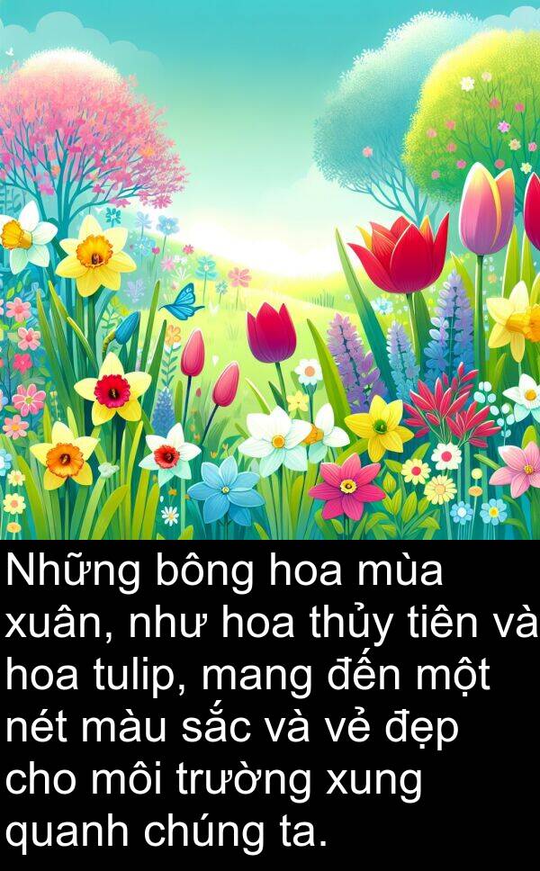 xuân: Những bông hoa mùa xuân, như hoa thủy tiên và hoa tulip, mang đến một nét màu sắc và vẻ đẹp cho môi trường xung quanh chúng ta.