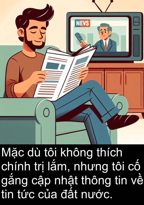 trị: Mặc dù tôi không thích chính trị lắm, nhưng tôi cố gắng cập nhật thông tin về tin tức của đất nước.