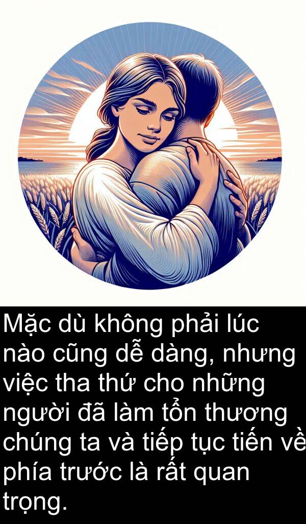 tha: Mặc dù không phải lúc nào cũng dễ dàng, nhưng việc tha thứ cho những người đã làm tổn thương chúng ta và tiếp tục tiến về phía trước là rất quan trọng.