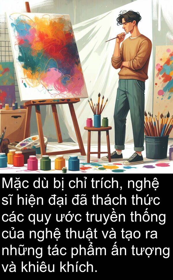 thách: Mặc dù bị chỉ trích, nghệ sĩ hiện đại đã thách thức các quy ước truyền thống của nghệ thuật và tạo ra những tác phẩm ấn tượng và khiêu khích.