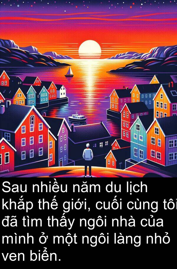 làng: Sau nhiều năm du lịch khắp thế giới, cuối cùng tôi đã tìm thấy ngôi nhà của mình ở một ngôi làng nhỏ ven biển.