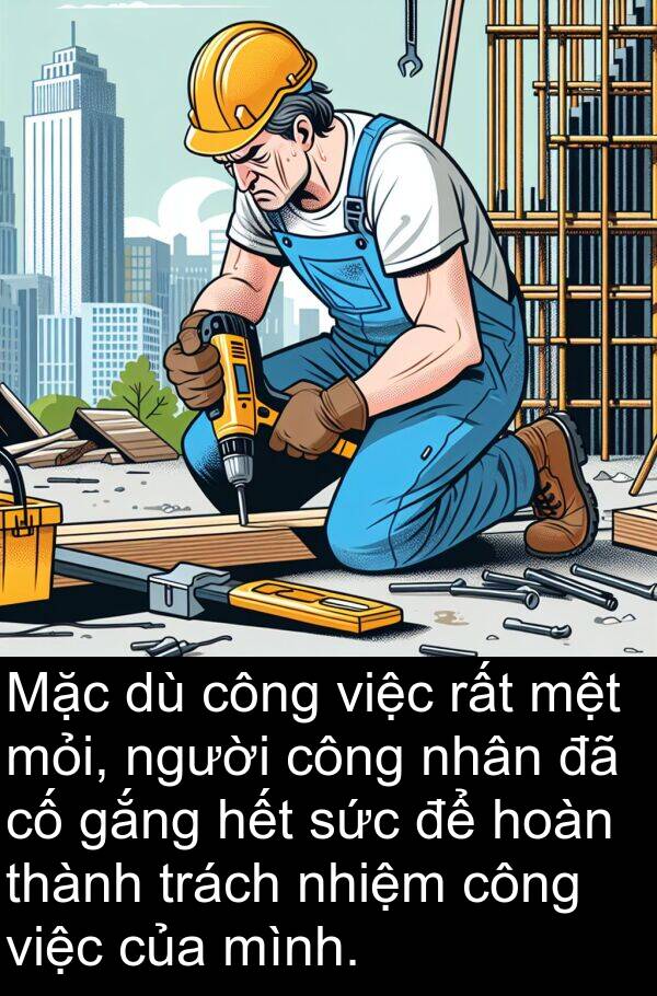 mỏi: Mặc dù công việc rất mệt mỏi, người công nhân đã cố gắng hết sức để hoàn thành trách nhiệm công việc của mình.