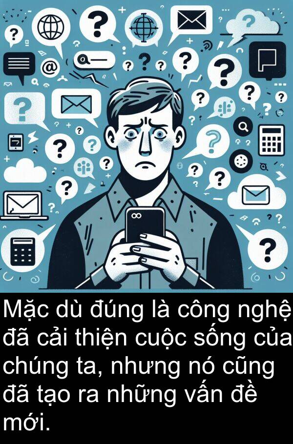 ta: Mặc dù đúng là công nghệ đã cải thiện cuộc sống của chúng ta, nhưng nó cũng đã tạo ra những vấn đề mới.