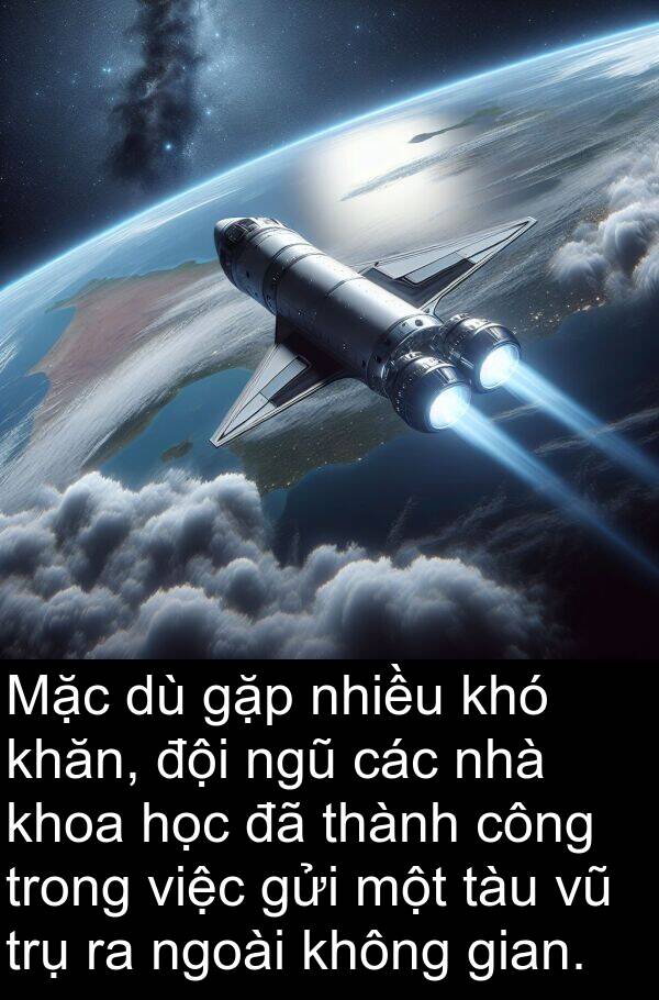 trụ: Mặc dù gặp nhiều khó khăn, đội ngũ các nhà khoa học đã thành công trong việc gửi một tàu vũ trụ ra ngoài không gian.