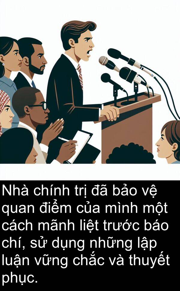 trị: Nhà chính trị đã bảo vệ quan điểm của mình một cách mãnh liệt trước báo chí, sử dụng những lập luận vững chắc và thuyết phục.