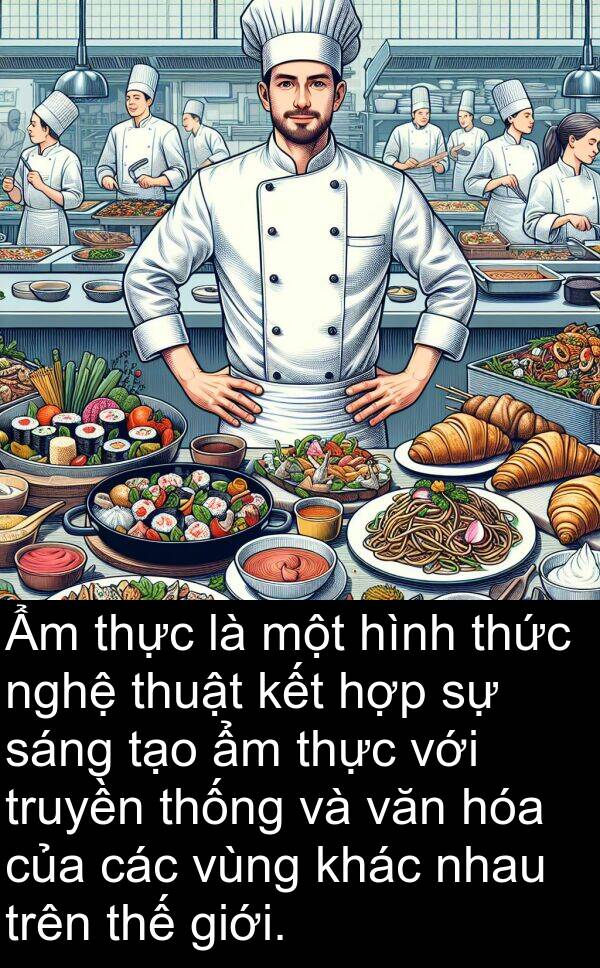 vùng: Ẩm thực là một hình thức nghệ thuật kết hợp sự sáng tạo ẩm thực với truyền thống và văn hóa của các vùng khác nhau trên thế giới.