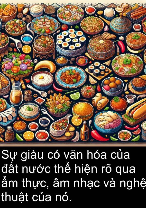 giàu: Sự giàu có văn hóa của đất nước thể hiện rõ qua ẩm thực, âm nhạc và nghệ thuật của nó.