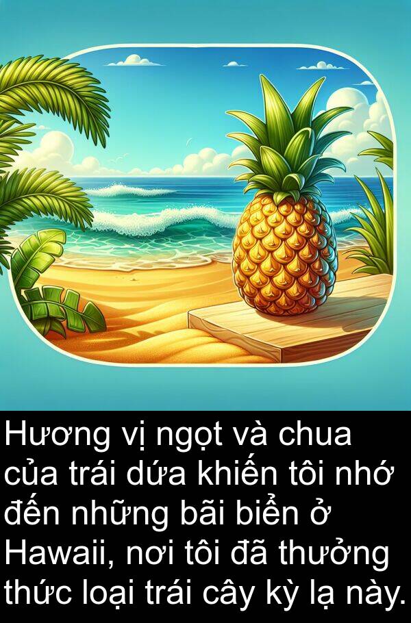 ngọt: Hương vị ngọt và chua của trái dứa khiến tôi nhớ đến những bãi biển ở Hawaii, nơi tôi đã thưởng thức loại trái cây kỳ lạ này.