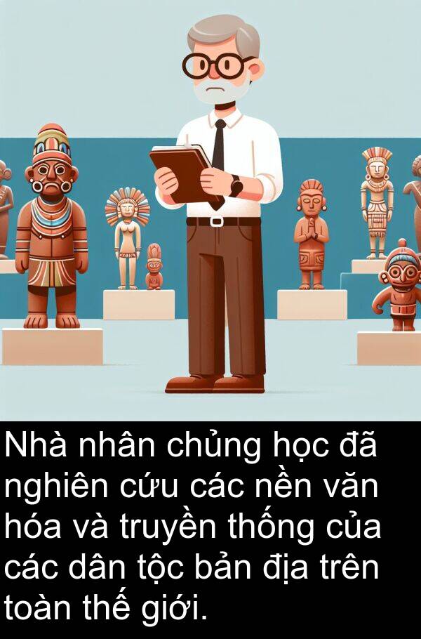 truyền: Nhà nhân chủng học đã nghiên cứu các nền văn hóa và truyền thống của các dân tộc bản địa trên toàn thế giới.