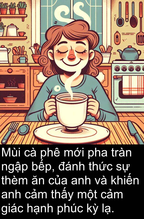 phê: Mùi cà phê mới pha tràn ngập bếp, đánh thức sự thèm ăn của anh và khiến anh cảm thấy một cảm giác hạnh phúc kỳ lạ.