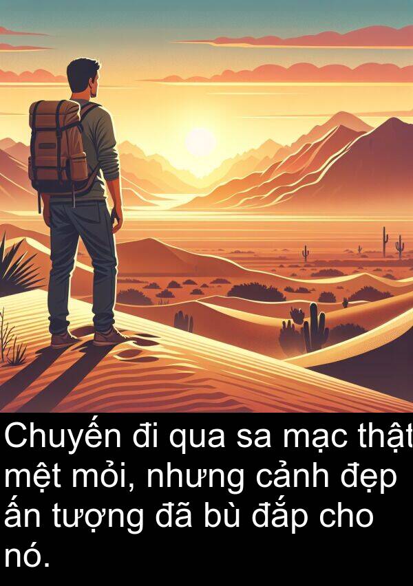 mỏi: Chuyến đi qua sa mạc thật mệt mỏi, nhưng cảnh đẹp ấn tượng đã bù đắp cho nó.