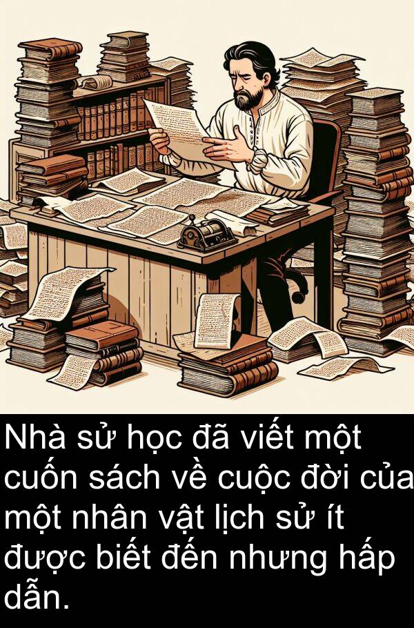 viết: Nhà sử học đã viết một cuốn sách về cuộc đời của một nhân vật lịch sử ít được biết đến nhưng hấp dẫn.