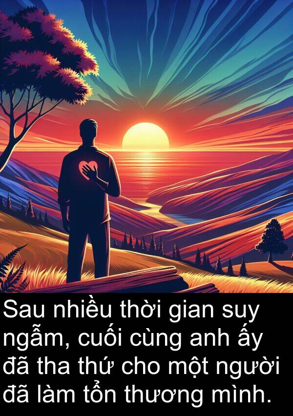 thứ: Sau nhiều thời gian suy ngẫm, cuối cùng anh ấy đã tha thứ cho một người đã làm tổn thương mình.