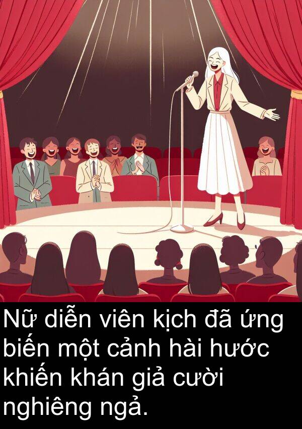 nghiêng: Nữ diễn viên kịch đã ứng biến một cảnh hài hước khiến khán giả cười nghiêng ngả.