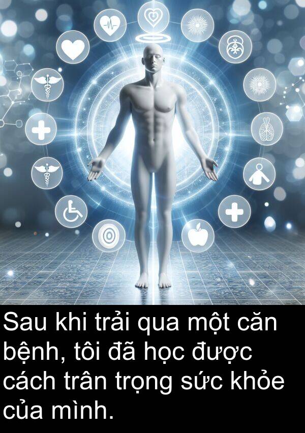 trải: Sau khi trải qua một căn bệnh, tôi đã học được cách trân trọng sức khỏe của mình.