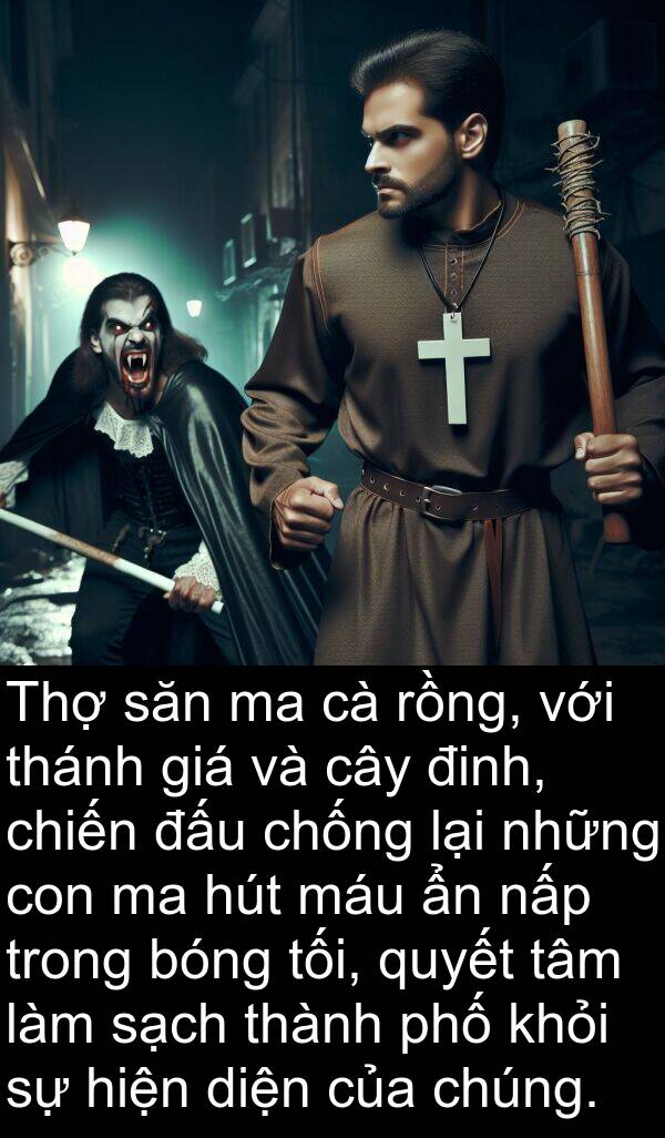 thánh: Thợ săn ma cà rồng, với thánh giá và cây đinh, chiến đấu chống lại những con ma hút máu ẩn nấp trong bóng tối, quyết tâm làm sạch thành phố khỏi sự hiện diện của chúng.