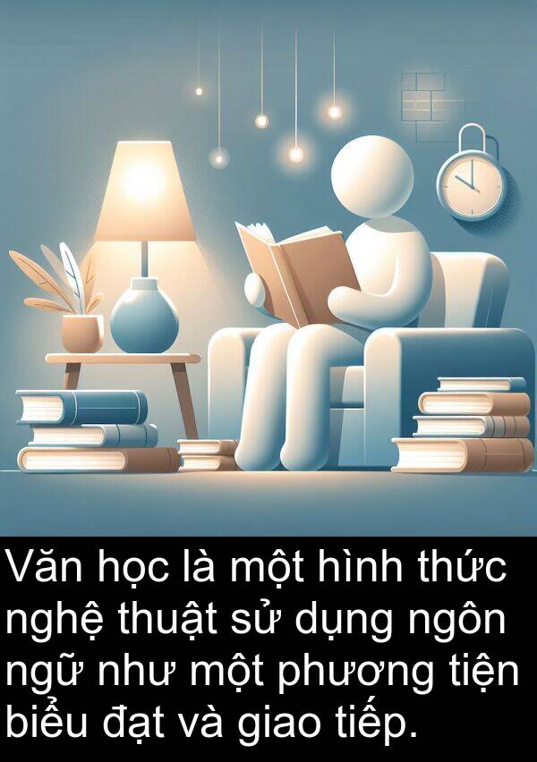 ngữ: Văn học là một hình thức nghệ thuật sử dụng ngôn ngữ như một phương tiện biểu đạt và giao tiếp.