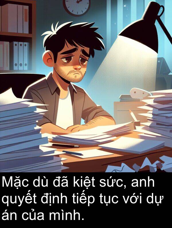 sức: Mặc dù đã kiệt sức, anh quyết định tiếp tục với dự án của mình.