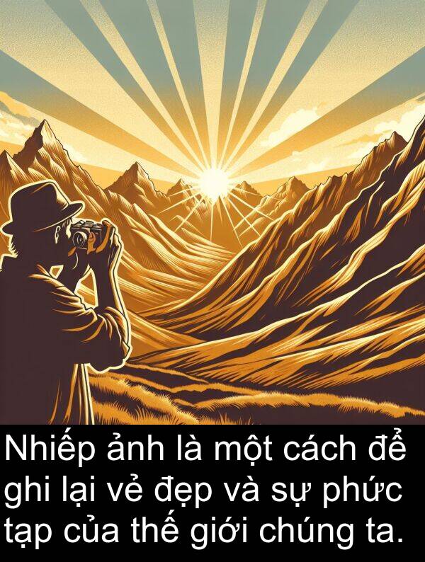 ta: Nhiếp ảnh là một cách để ghi lại vẻ đẹp và sự phức tạp của thế giới chúng ta.