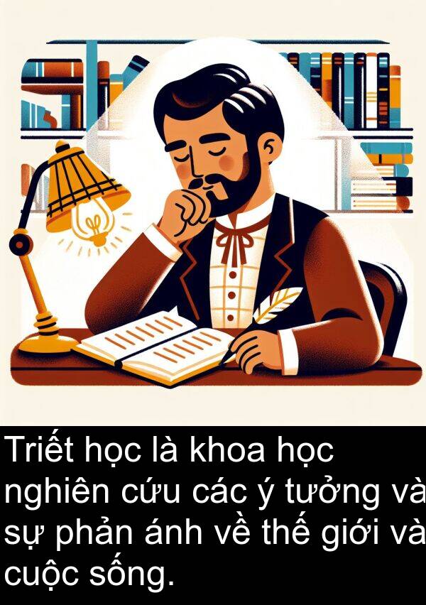 phản: Triết học là khoa học nghiên cứu các ý tưởng và sự phản ánh về thế giới và cuộc sống.