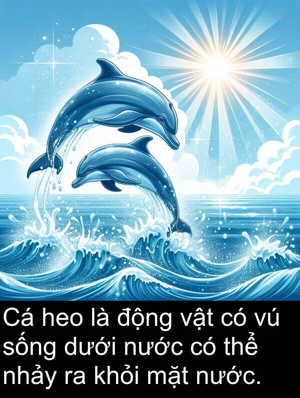 nhảy: Cá heo là động vật có vú sống dưới nước có thể nhảy ra khỏi mặt nước.