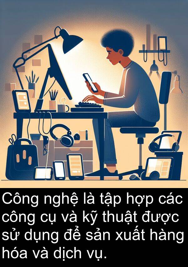 xuất: Công nghệ là tập hợp các công cụ và kỹ thuật được sử dụng để sản xuất hàng hóa và dịch vụ.