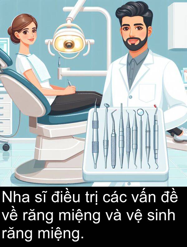 trị: Nha sĩ điều trị các vấn đề về răng miệng và vệ sinh răng miệng.