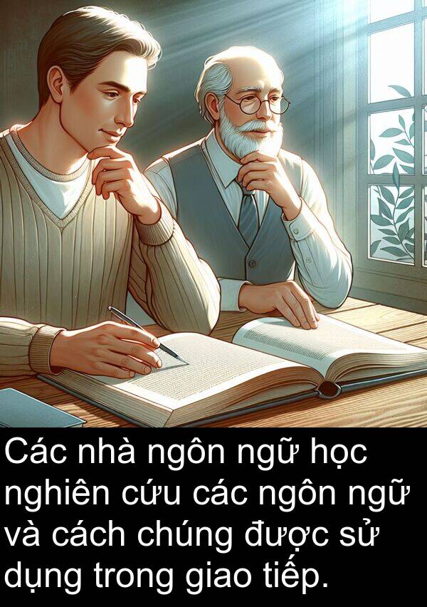 ngữ: Các nhà ngôn ngữ học nghiên cứu các ngôn ngữ và cách chúng được sử dụng trong giao tiếp.