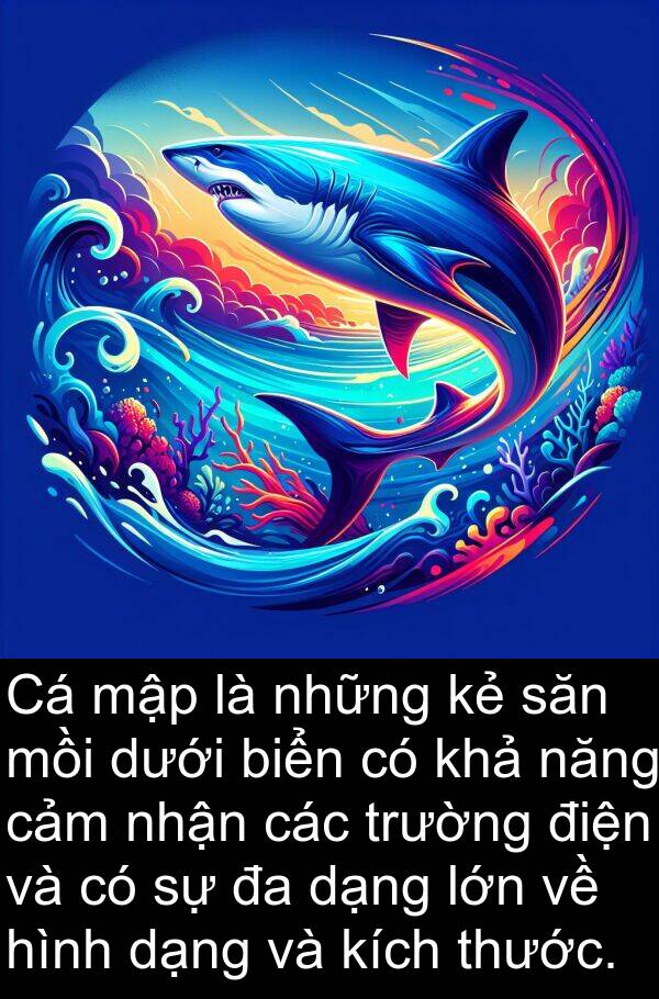 thước: Cá mập là những kẻ săn mồi dưới biển có khả năng cảm nhận các trường điện và có sự đa dạng lớn về hình dạng và kích thước.